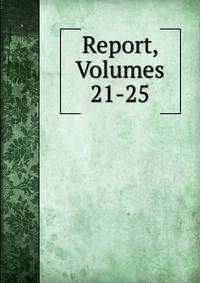 Report, Volumes 21-25