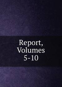 Report, Volumes 5-10