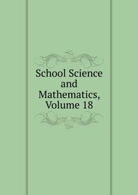 School Science and Mathematics, Volume 18