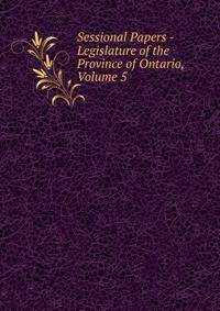 Sessional Papers - Legislature of the Province of Ontario, Volume 5