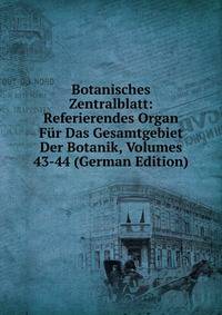 Botanisches Zentralblatt: Referierendes Organ Fur Das Gesamtgebiet Der Botanik, Volumes 43-44 (German Edition)