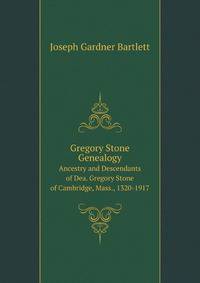 Gregory Stone Genealogy. Ancestry and Descendants of Dea. Gregory Stone of Cambridge, Mass., 1320-1917