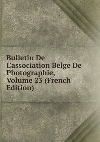 Bulletin De L'association Belge De Photographie, Volume 23 (French Edition)