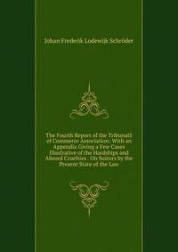 The Fourth Report of the TribunalS of Commerce Association: With an Appendix Giving a Few Cases Illustrative of the Hardships and Absurd Cruelties . On Suitors by the Present State of the Law