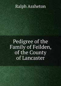 Pedigree of the Family of Feilden, of the County of Lancaster