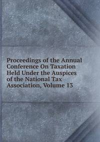 Proceedings of the Annual Conference On Taxation Held Under the Auspices of the National Tax Association, Volume 13