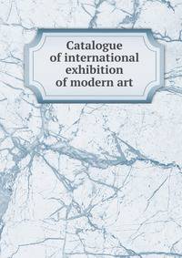 Catalogue of international exhibition of modern art