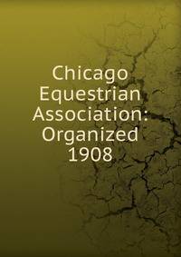 Chicago Equestrian Association: Organized 1908