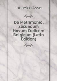 De Matrimonio, Secundum Novum Codicem Belgicum (Latin Edition)