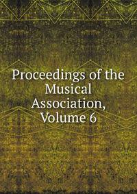 Proceedings of the Musical Association, Volume 6