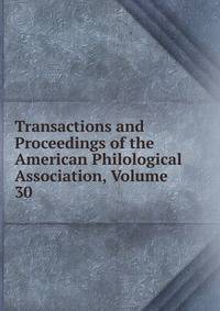 Transactions and Proceedings of the American Philological Association, Volume 30