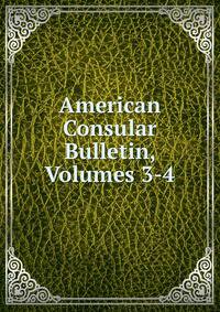American Consular Bulletin, Volumes 3-4