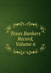 Texas Bankers Record, Volume 6