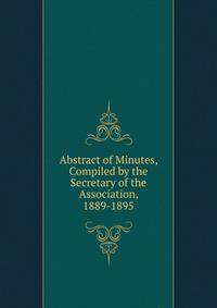 Abstract of Minutes, Compiled by the Secretary of the Association, 1889-1895