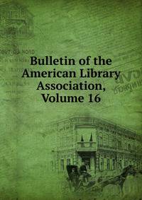 Bulletin of the American Library Association, Volume 16