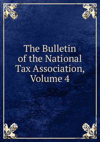 The Bulletin of the National Tax Association, Volume 4