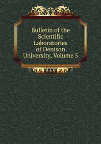Bulletin of the Scientific Laboratories of Denison University, Volume 5