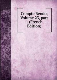Compte Rendu, Volume 23, part 1 (French Edition)