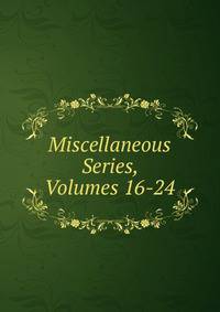 Miscellaneous Series, Volumes 16-24