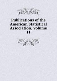 Publications of the American Statistical Association, Volume 11