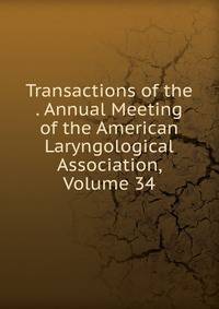Transactions of the . Annual Meeting of the American Laryngological Association, Volume 34