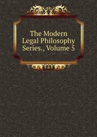 The Modern Legal Philosophy Series., Volume 5