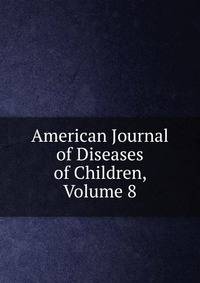 American Journal of Diseases of Children, Volume 8