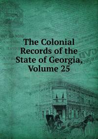 The Colonial Records of the State of Georgia, Volume 25