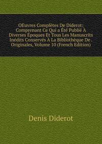 OEuvres Completes De Diderot: Comprenant Ce Qui a Ete Publie A Diverses Epoques Et Tous Les Manuscrits Inedits Conserves A La Bibliotheque De . Originales, Volume 10 (French Edition)