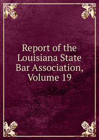 Report of the Louisiana State Bar Association, Volume 19