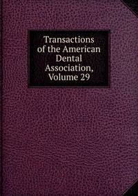 Transactions of the American Dental Association, Volume 29