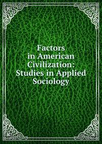 Factors in American Civilization: Studies in Applied Sociology
