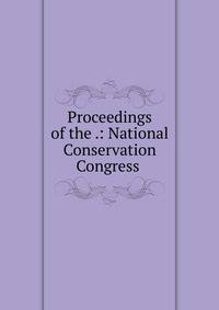 Proceedings of the .: National Conservation Congress .