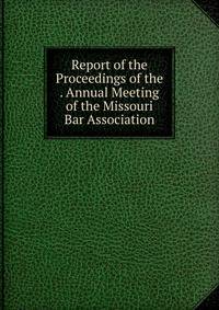 Report of the Proceedings of the . Annual Meeting of the Missouri Bar Association