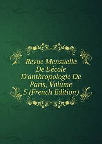 Revue Mensuelle De L'?cole D'anthropologie De Paris, Volume 5 (French Edition)
