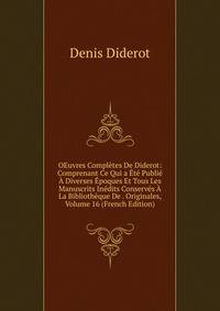 OEuvres Completes De Diderot: Comprenant Ce Qui a Ete Publie A Diverses Epoques Et Tous Les Manuscrits Inedits Conserves A La Bibliotheque De . Originales, Volume 16 (French Edition)