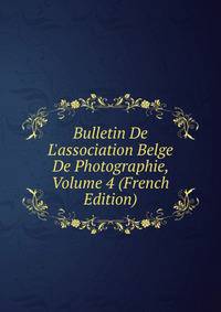 Bulletin De L'association Belge De Photographie, Volume 4 (French Edition)