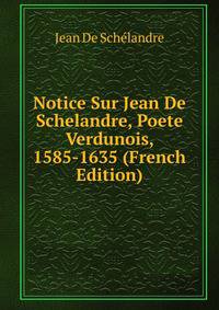 Notice Sur Jean De Schelandre, Poete Verdunois, 1585-1635 (French Edition)