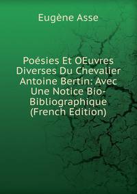 Poesies Et OEuvres Diverses Du Chevalier Antoine Bertin: Avec Une Notice Bio-Bibliographique (French Edition)