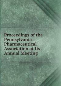 Proceedings of the Pennsylvania Pharmaceutical Association at Its . Annual Meeting