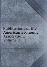 Publications of the American Economic Association, Volume 8