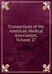 Transactions of the American Medical Association, Volume 27
