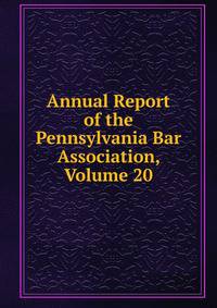 Annual Report of the Pennsylvania Bar Association, Volume 20