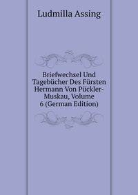 Briefwechsel Und Tagebucher Des Fursten Hermann Von Puckler-Muskau, Volume 6 (German Edition)