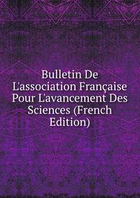 Bulletin De L'association Fran?aise Pour L'avancement Des Sciences (French Edition)