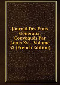 Journal Des Etats Generaux, Convoques Par Louis Xvi., Volume 32 (French Edition)