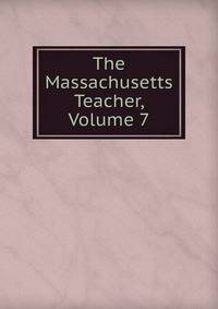 The Massachusetts Teacher, Volume 7