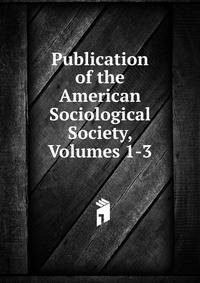Publication of the American Sociological Society, Volumes 1-3