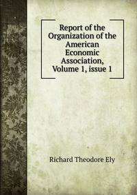 Report of the Organization of the American Economic Association, Volume 1, issue 1