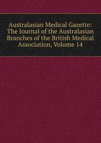 Australasian Medical Gazette: The Journal of the Australasian Branches of the British Medical Association, Volume 14
